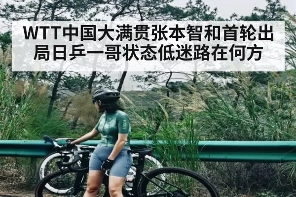 WTT中国大满贯张本智和首轮出局日乒一哥状态低迷路在何方(C7 entertainment)